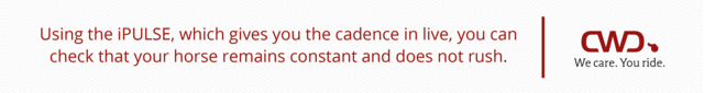 Using the iPULSE, which gives you the cadence in live, you can check that your horse remains constant and does not rush.