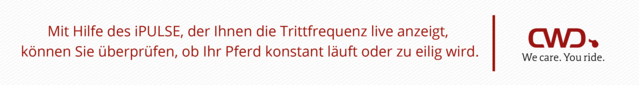 Mit Hilfe des iPULSE, der Ihnen die Trittfrequenz live anzeigt, können Sie überprüfen, ob Ihr Pferd konstant läuft oder zu eilig wird.
