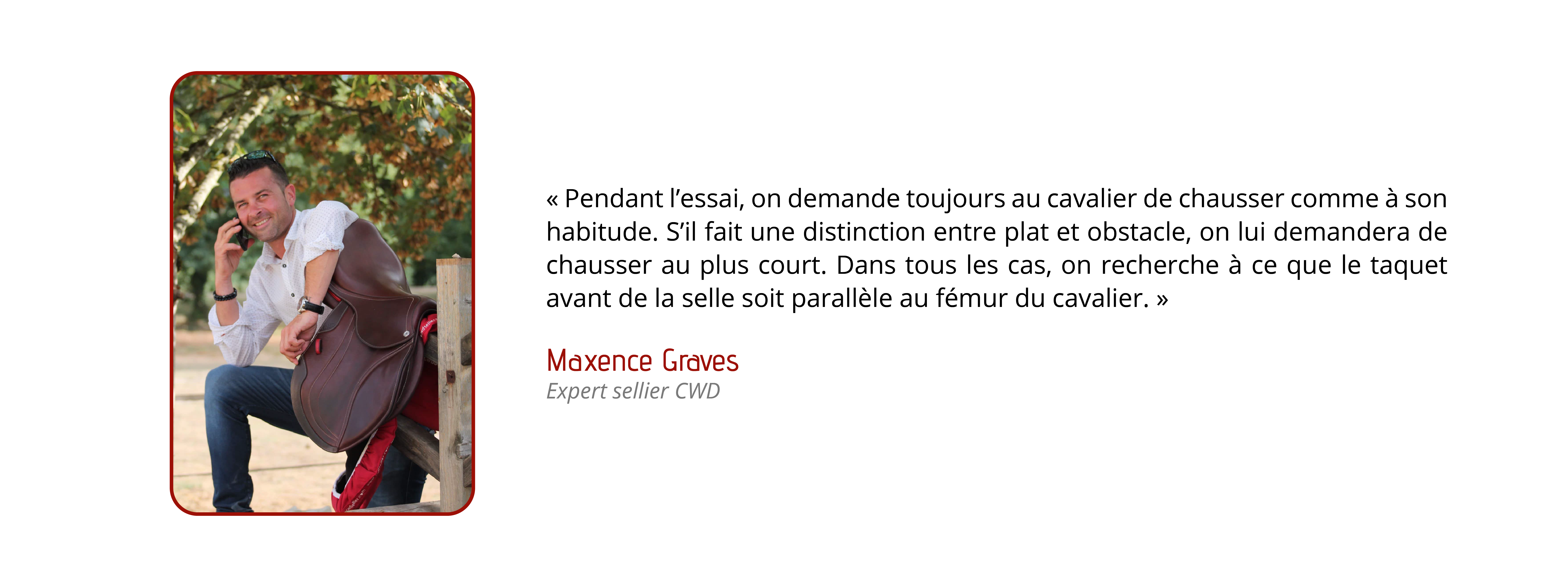 Pendant l'essai, on demande toujours au cavalier de chausser comme à son habitude. Si le cavalier fait une distinction entre plat et obstacle, on lui demandera de chausser au plus court. Dans tous les cas, on recherche à ce que le taquet avant de la selle soit parallèle au fémur du cavalier.