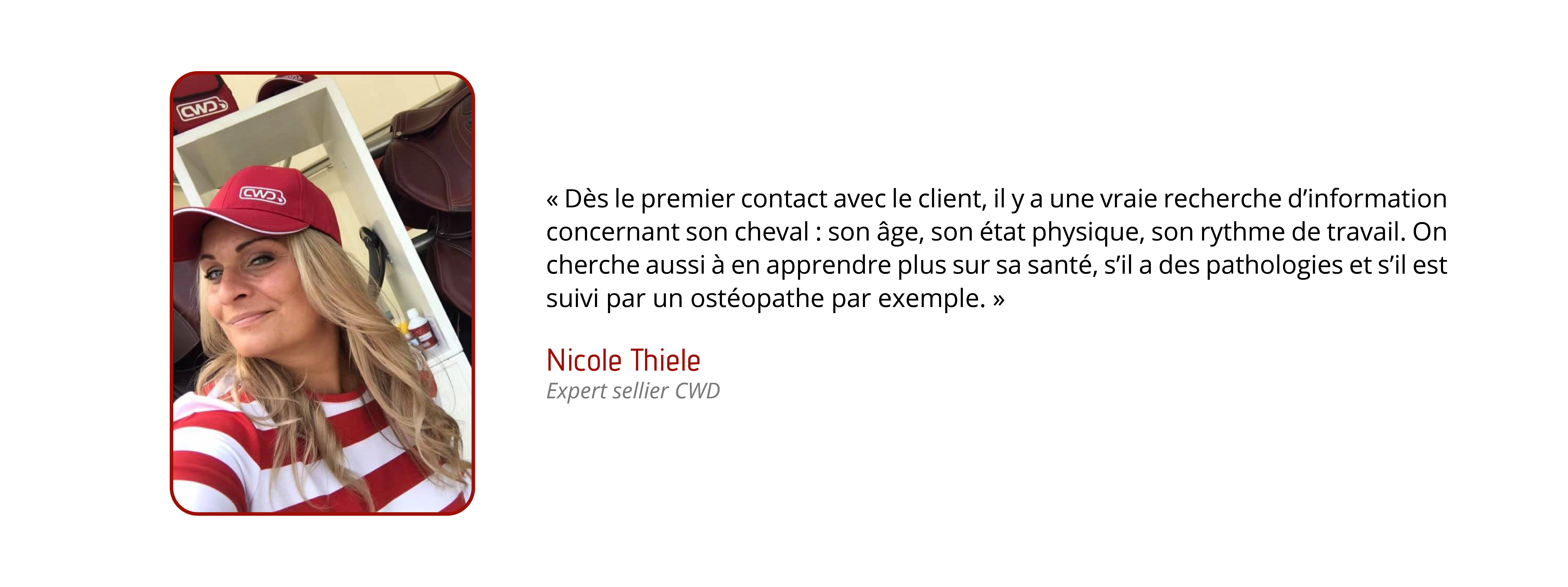 Dès le premier contact avec le client, il y a une vraie recherche d'information concernant son cheval : son âge, son état physique, son rythme de travail. On cherche aussi à en apprendre plus sur sa santé, s'il a des pathologies et s'il est suivi par un ostéopathe par exemple.