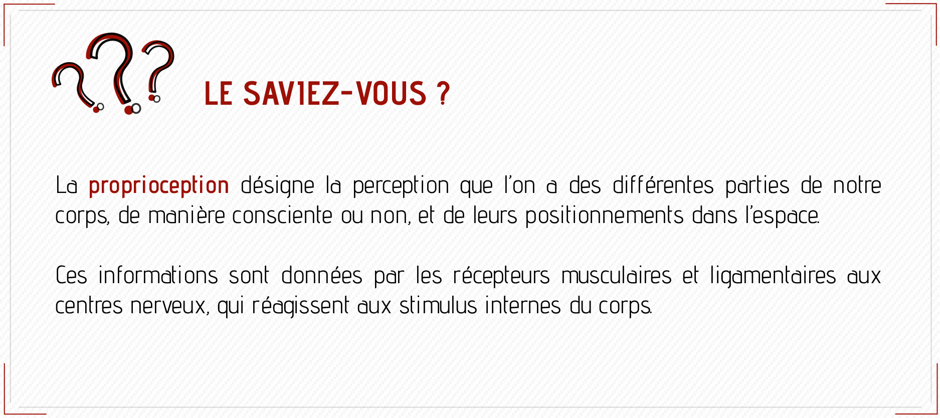 Le saviez-vous ? La proprioception désigne la perception que l'on a des différentes parties de notre corps, de manière consciente ou non, et de leurs positionnements dans l'espace.